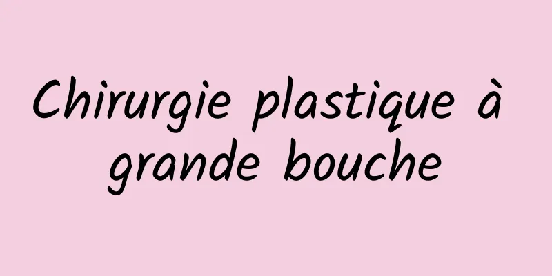 Chirurgie plastique à grande bouche