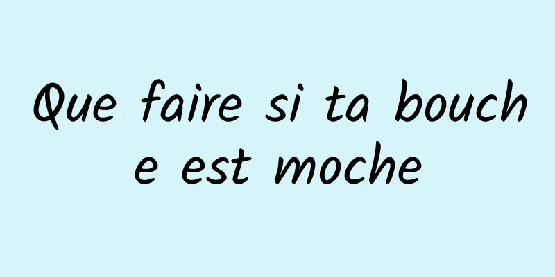 Que faire si ta bouche est moche