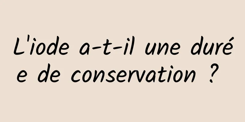 L'iode a-t-il une durée de conservation ? 