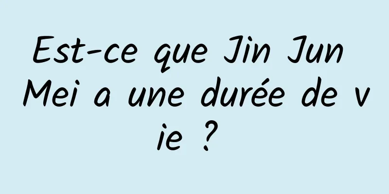 Est-ce que Jin Jun Mei a une durée de vie ? 