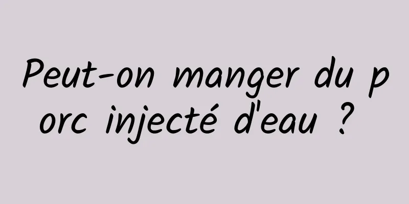 Peut-on manger du porc injecté d'eau ? 