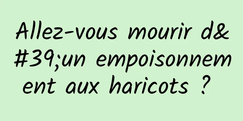 Allez-vous mourir d'un empoisonnement aux haricots ? 