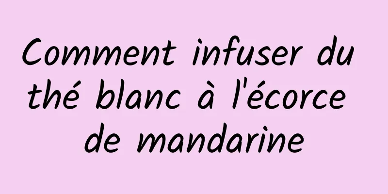 Comment infuser du thé blanc à l'écorce de mandarine