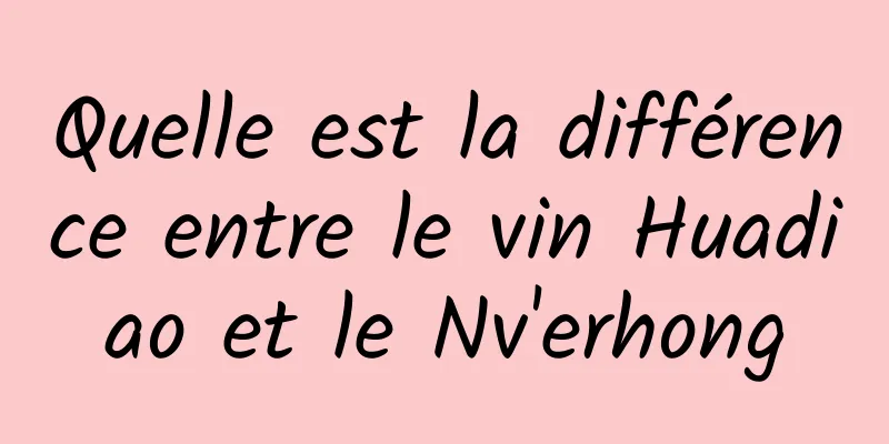 Quelle est la différence entre le vin Huadiao et le Nv'erhong