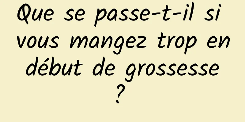 Que se passe-t-il si vous mangez trop en début de grossesse ? 