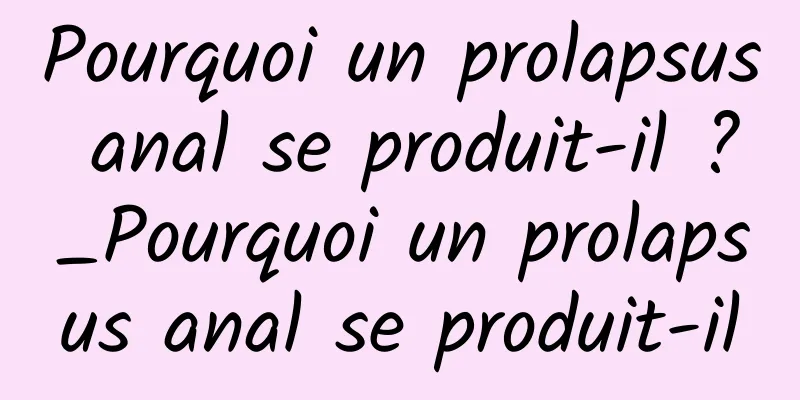 Pourquoi un prolapsus anal se produit-il ?_Pourquoi un prolapsus anal se produit-il