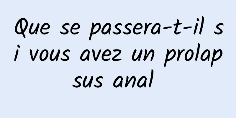 Que se passera-t-il si vous avez un prolapsus anal 