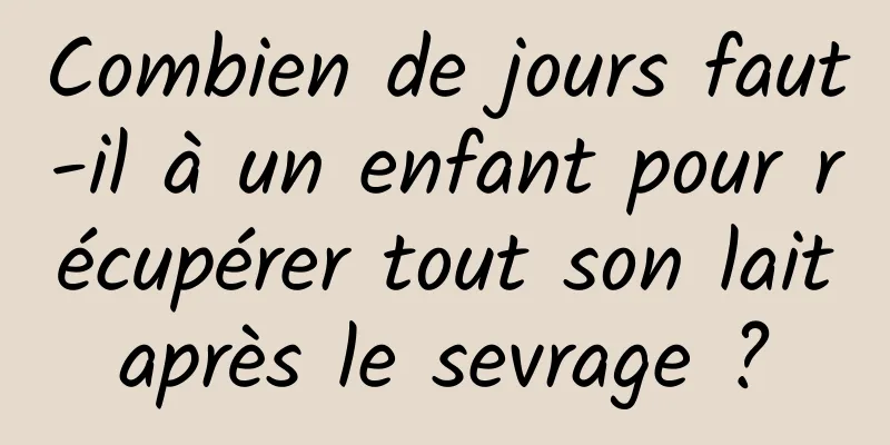 Combien de jours faut-il à un enfant pour récupérer tout son lait après le sevrage ? 