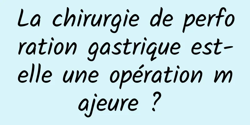 La chirurgie de perforation gastrique est-elle une opération majeure ? 