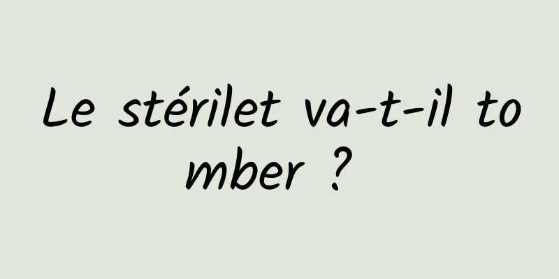 Le stérilet va-t-il tomber ? 