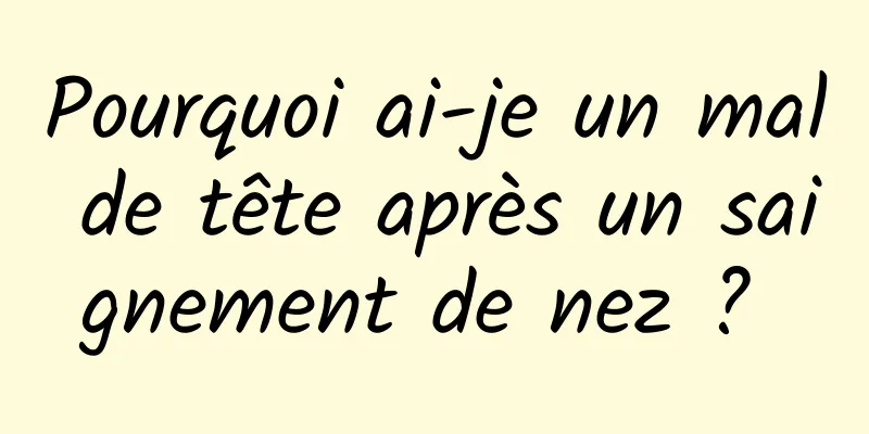 Pourquoi ai-je un mal de tête après un saignement de nez ? 