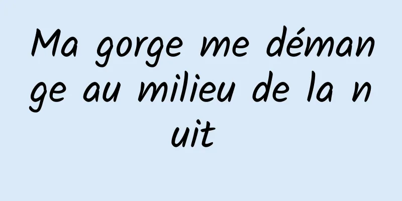 Ma gorge me démange au milieu de la nuit 