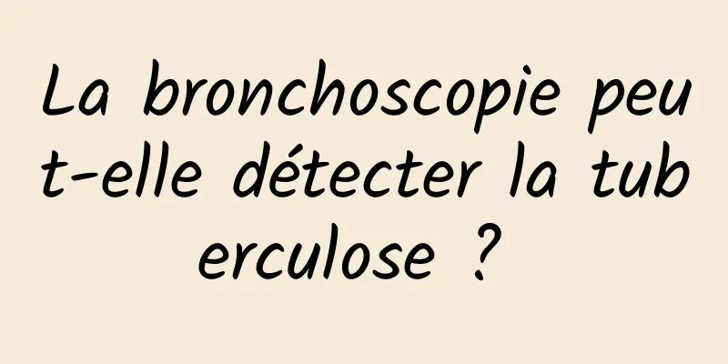 La bronchoscopie peut-elle détecter la tuberculose ? 