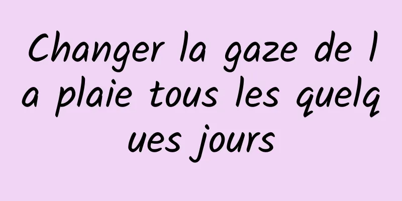 Changer la gaze de la plaie tous les quelques jours