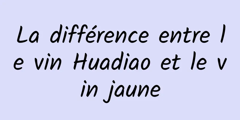 La différence entre le vin Huadiao et le vin jaune