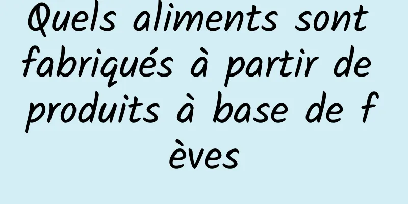 Quels aliments sont fabriqués à partir de produits à base de fèves