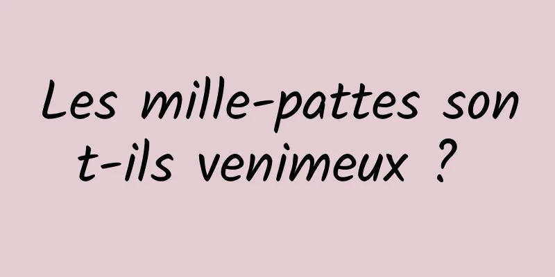 Les mille-pattes sont-ils venimeux ? 