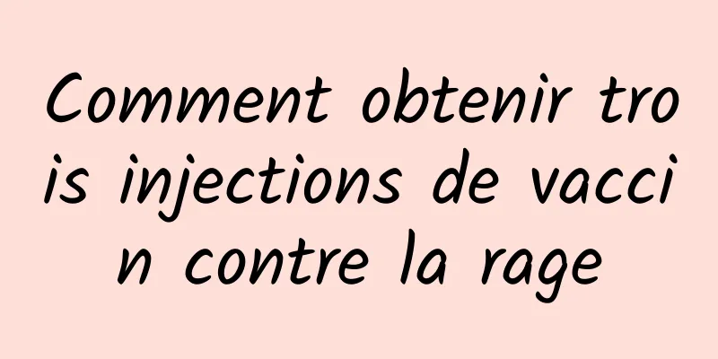 Comment obtenir trois injections de vaccin contre la rage