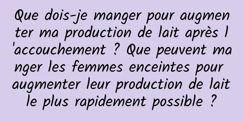 Que dois-je manger pour augmenter ma production de lait après l'accouchement ? Que peuvent manger les femmes enceintes pour augmenter leur production de lait le plus rapidement possible ? 