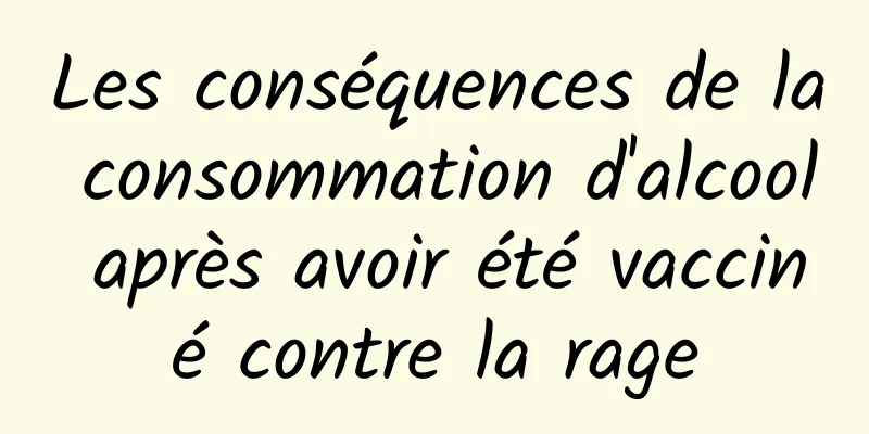 Les conséquences de la consommation d'alcool après avoir été vacciné contre la rage