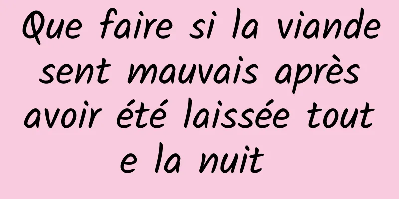 Que faire si la viande sent mauvais après avoir été laissée toute la nuit 