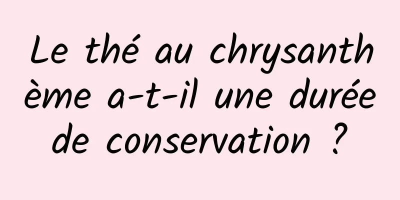 Le thé au chrysanthème a-t-il une durée de conservation ? 