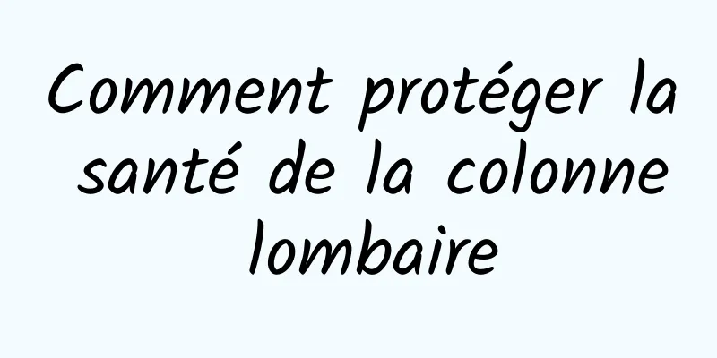 Comment protéger la santé de la colonne lombaire