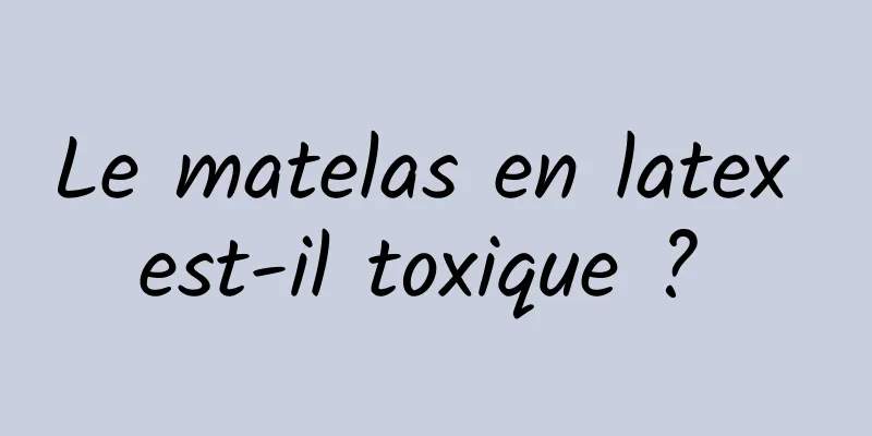 Le matelas en latex est-il toxique ? 