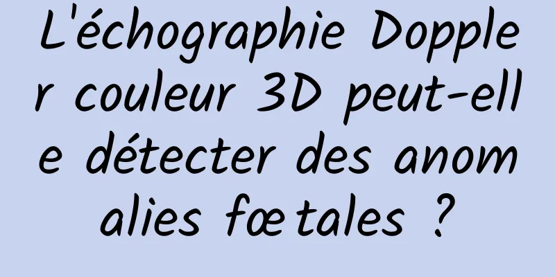 L'échographie Doppler couleur 3D peut-elle détecter des anomalies fœtales ?