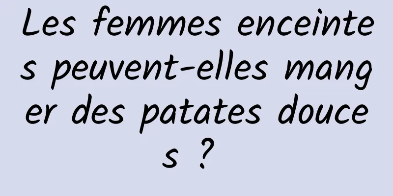 Les femmes enceintes peuvent-elles manger des patates douces ? 