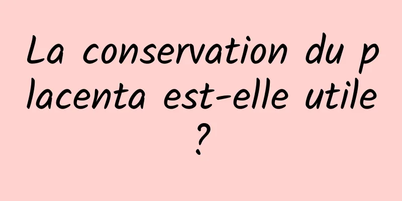 La conservation du placenta est-elle utile ? 