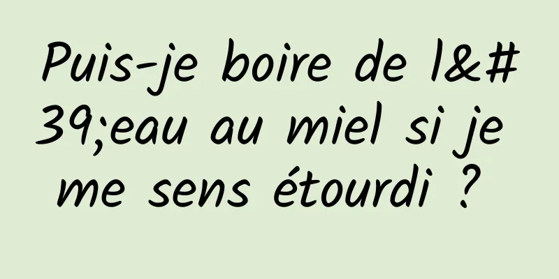 Puis-je boire de l'eau au miel si je me sens étourdi ? 