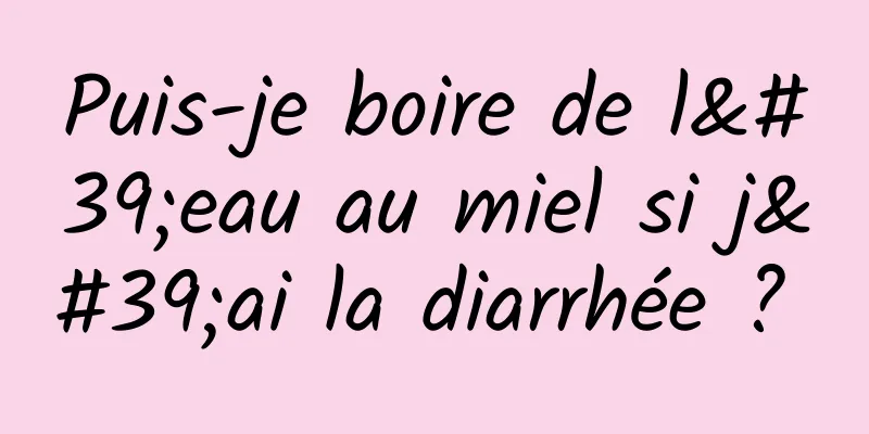 Puis-je boire de l'eau au miel si j'ai la diarrhée ? 