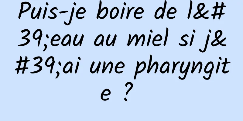 Puis-je boire de l'eau au miel si j'ai une pharyngite ? 