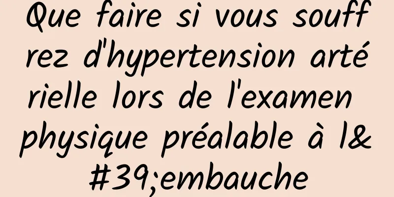 Que faire si vous souffrez d'hypertension artérielle lors de l'examen physique préalable à l'embauche