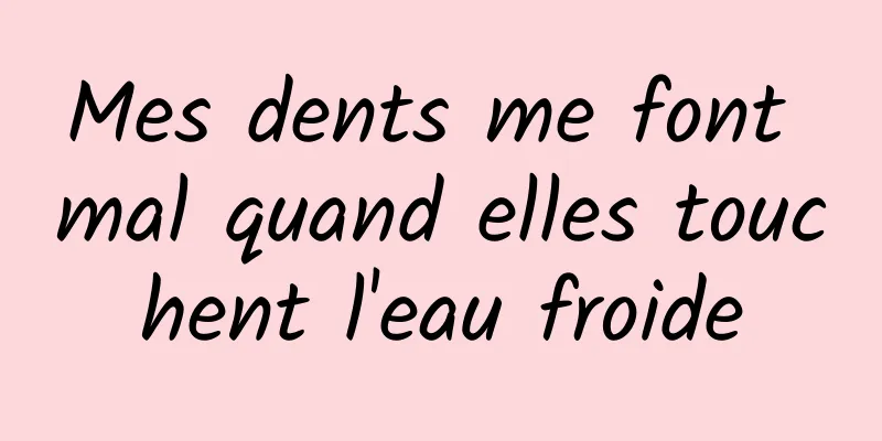 Mes dents me font mal quand elles touchent l'eau froide