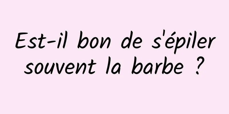 Est-il bon de s'épiler souvent la barbe ? 