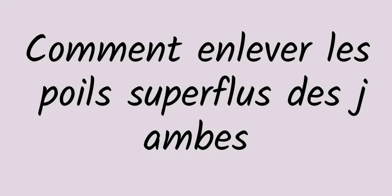 Comment enlever les poils superflus des jambes