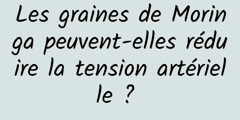 Les graines de Moringa peuvent-elles réduire la tension artérielle ? 