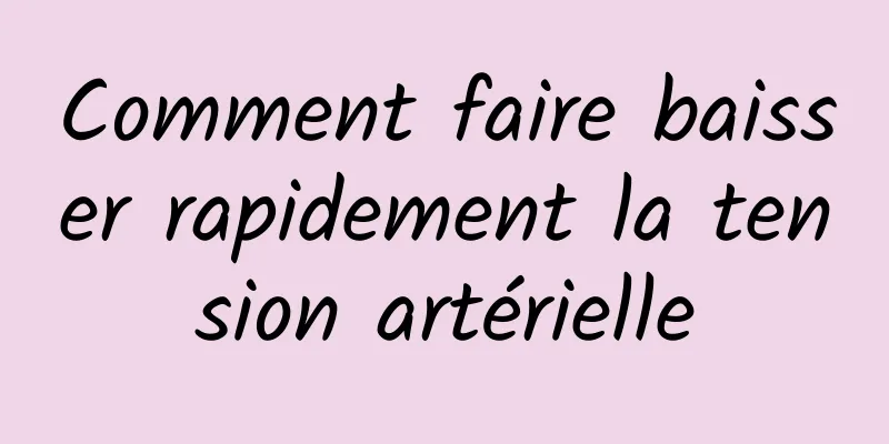 Comment faire baisser rapidement la tension artérielle