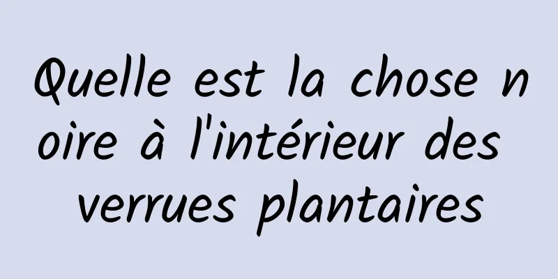 Quelle est la chose noire à l'intérieur des verrues plantaires