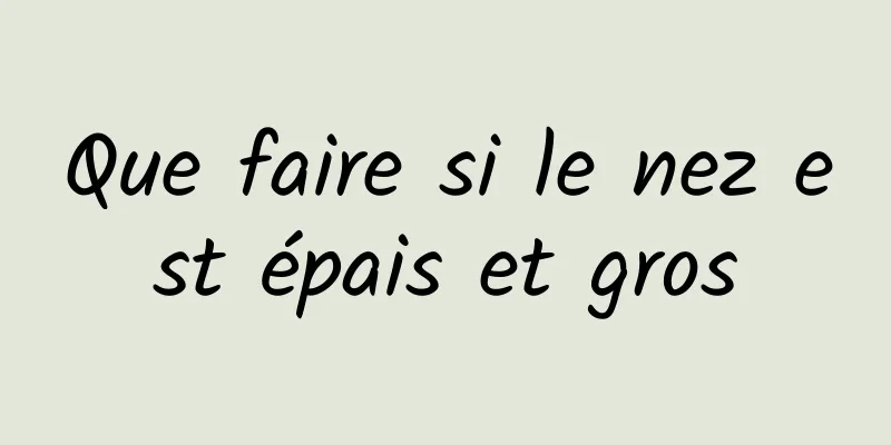 Que faire si le nez est épais et gros