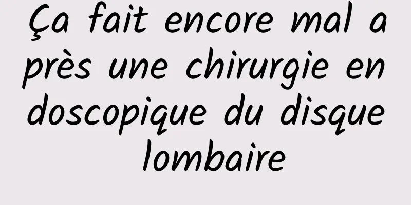 Ça fait encore mal après une chirurgie endoscopique du disque lombaire