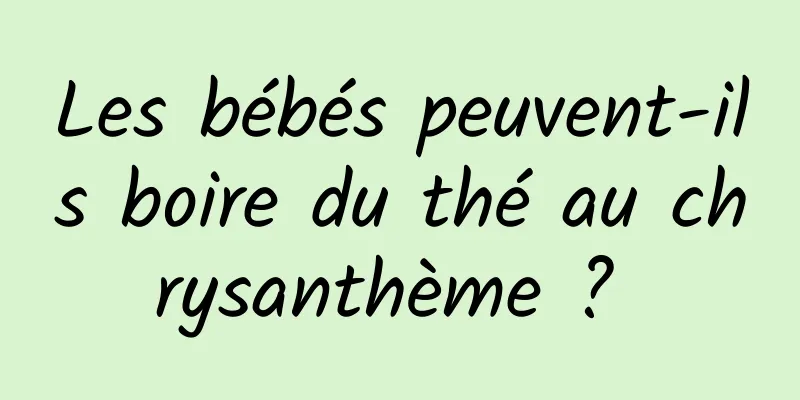 Les bébés peuvent-ils boire du thé au chrysanthème ? 