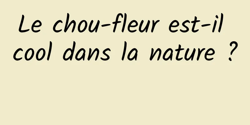 Le chou-fleur est-il cool dans la nature ? 