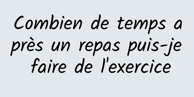 Combien de temps après un repas puis-je faire de l'exercice