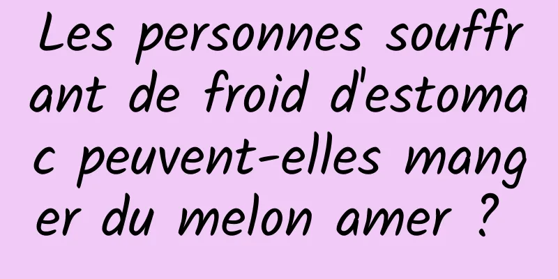 Les personnes souffrant de froid d'estomac peuvent-elles manger du melon amer ? 