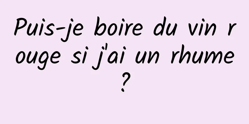 Puis-je boire du vin rouge si j'ai un rhume ? 