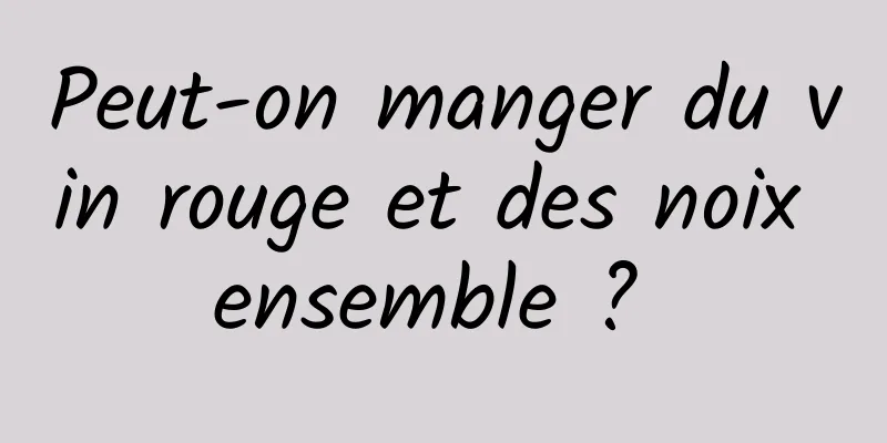 Peut-on manger du vin rouge et des noix ensemble ? 