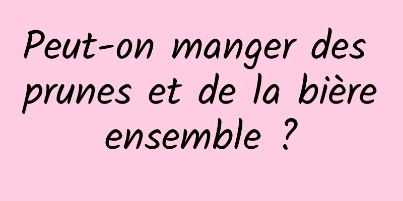 Peut-on manger des prunes et de la bière ensemble ? 